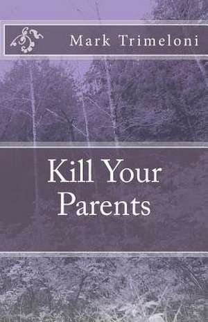 Kill Your Parents de Mark Trimeloni