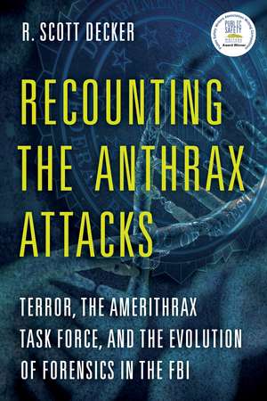 Recounting the Anthrax Attacks: Terror, the Amerithrax Task Force, and the Evolution of Forensics in the FBI de R. Scott Decker