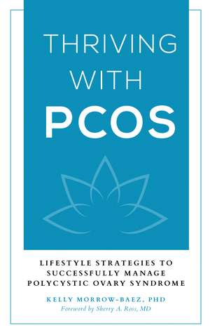 Thriving with PCOS: Lifestyle Strategies to Successfully Manage Polycystic Ovary Syndrome de Kelly Morrow-Baez