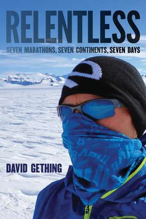 Relentless: Seven Marathons, Seven Continents, Seven Days de David Gething
