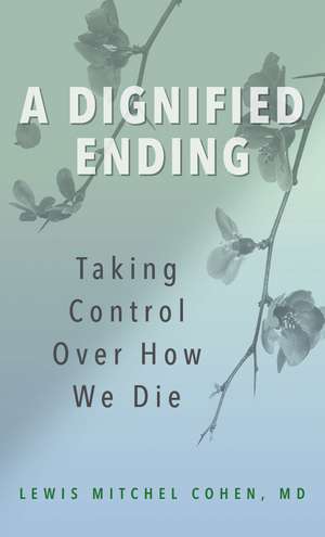 A Dignified Ending: Taking Control Over How We Die de Lewis M. Cohen, MD