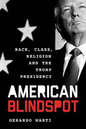 American Blindspot: Race, Class, Religion, and the Trump Presidency de Gerardo Martí