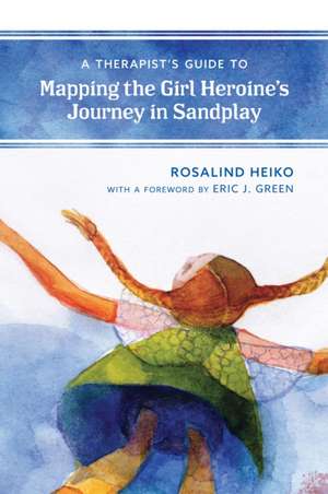 A Therapist's Guide to Mapping the Girl Heroine's Journey in Sandplay de Rosalind Heiko