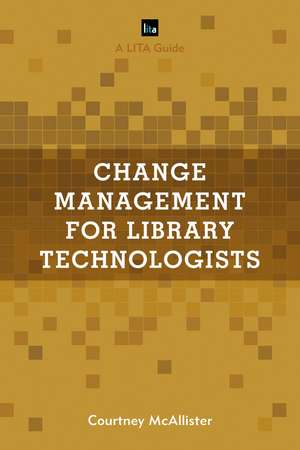 Change Management for Library Technologists: A LITA Guide de Courtney McAllister