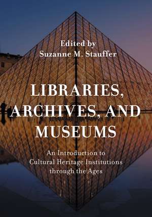 Libraries, Archives, and Museums: An Introduction to Cultural Heritage Institutions through the Ages de Suzanne M. Stauffer