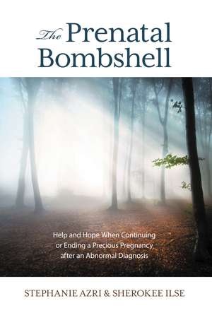 The Prenatal Bombshell: Help and Hope When Continuing or Ending a Precious Pregnancy After an Abnormal Diagnosis de Stephanie Azri