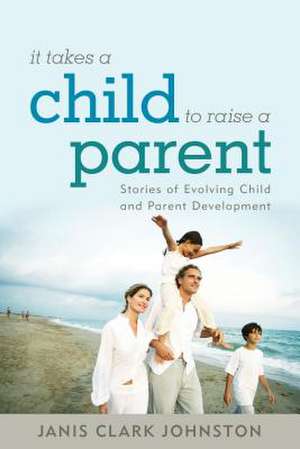 It Takes a Child to Raise a Parent de Janis Clark Johnston