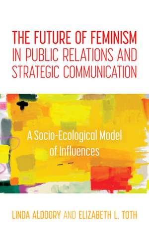 Future of Feminism in Public Relations and Strategic Communication de Elizabeth L. Toth