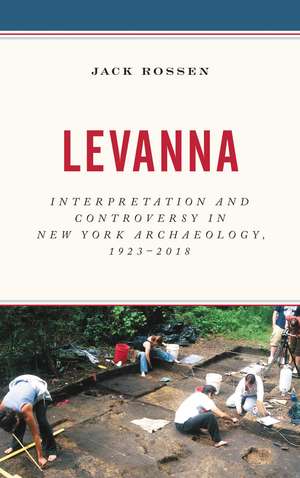 Levanna: Interpretation and Controversy in New York Archaeology, 1923-2018 de Jack Rossen