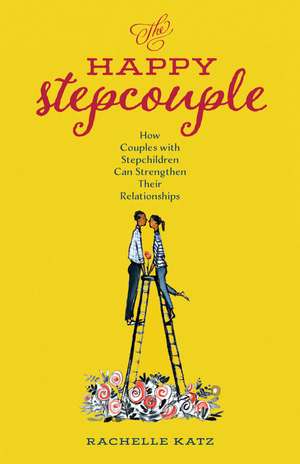 The Happy Stepcouple: How Couples with Stepchildren Can Strengthen Their Relationships de Rachelle Katz