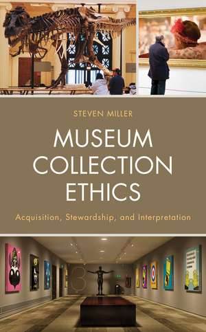 Museum Collection Ethics: Acquisition, Stewardship, and Interpretation de Steven Miller