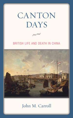 Canton Days: British Life and Death in China de John M. Carroll