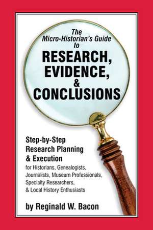 Micro-historian's Guide to Research, Evidence, & Conclusions de Reginald W. Bacon