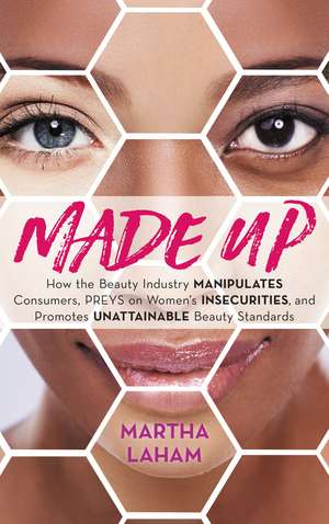 Made Up: How the Beauty Industry Manipulates Consumers, Preys on Women's Insecurities, and Promotes Unattainable Beauty Standards de Martha Laham