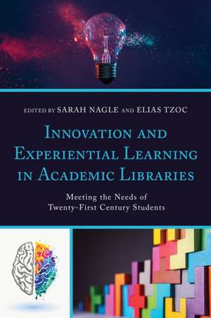 Innovation and Experiential Learning in Academic Libraries: Meeting the Needs of Today's Students de Sarah Nagle