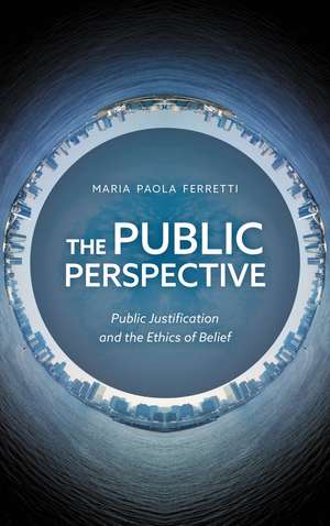 The Public Perspective: Public Justification and the Ethics of Belief de Maria Paola Ferretti