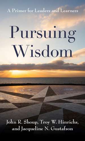 Pursuing Wisdom: A Primer for Leaders and Learners de John R. Shoup