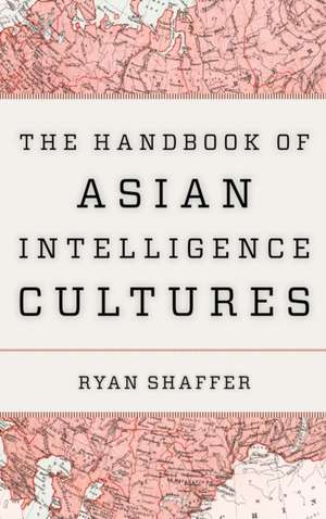 The Handbook of Asian Intelligence Cultures de Ryan Shaffer