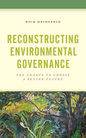 Reconstructing Environmental Governance: The Chance to Choose a Better Future de Rick Reibstein