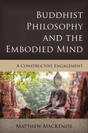 Buddhist Philosophy and the Embodied Mind de Matthew MacKenzie