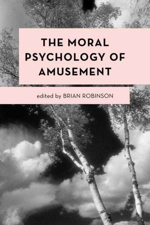 The Moral Psychology of Amusement de Brian Robinson