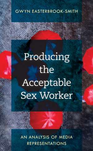 Producing the Acceptable Sex Worker de Gwyn Easterbrook-Smith