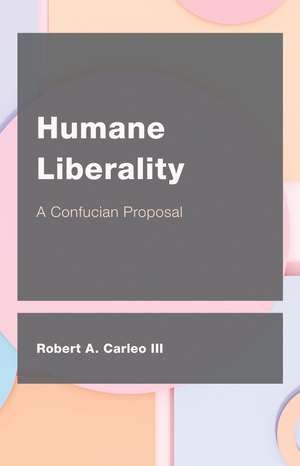 Humane Liberality: A Confucian Proposal de Robert A. Carleo III