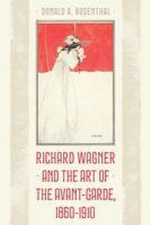 Richard Wagner and the Art of the Avant-Garde, 1860-1910 de Donald A Rosenthal