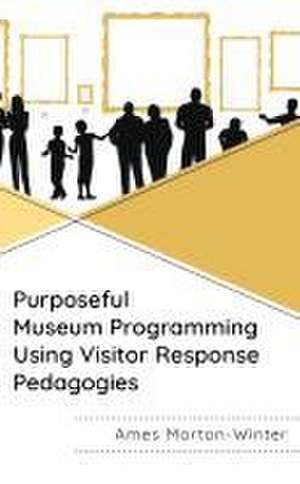 Purposeful Museum Programming Using Visitor Response Pedagogies de Ames Morton-Winter