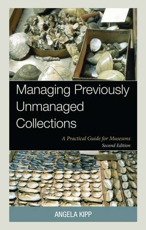 Managing Previously Unmanaged Collections: A Practical Guide for Museums de Angela Kipp