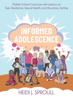 Informed Adolescence: Middle School Curriculum with Lessons on Teen Resilience, Sexual Health, and Boundary Setting de Heidi J. Sproull