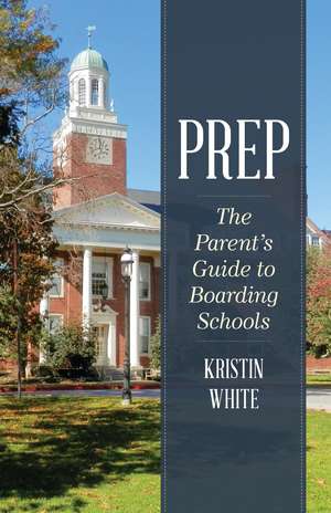 Prep: The Parent's Guide to Boarding Schools de Kristin White