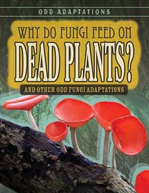 Why Do Fungi Feed on Dead Plants?: And Other Odd Fungi Adaptations de Janey Levy