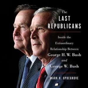 The Last Republicans: Inside the Extraordinary Relationship Between George H. W. Bush and George W. Bush de Mark K. Updegrove