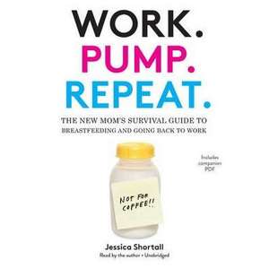 Work. Pump. Repeat.: The New Mom's Survival Guide to Breastfeeding and Going Back to Work de Jessica Shortall