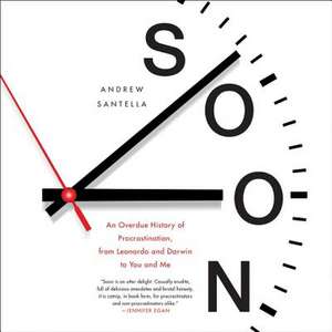 Soon: An Overdue History of Procrastination, from Leonardo and Darwin to You and Me de Andrew Santella