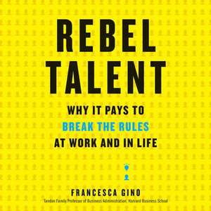 Rebel Talent: Why It Pays to Break the Rules at Work and in Life de Francesca Gino