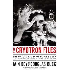 The Cryotron Files: The Untold Story of Dudley Buck, Pioneer Computer Scientist and Cold War Government Agent de Iain Dey