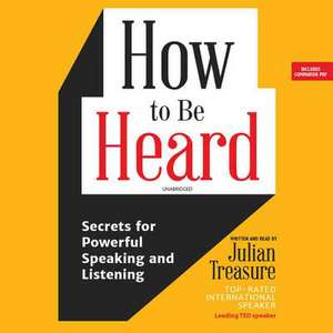 How to Be Heard: Secrets for Powerful Speaking and Listening de Julian Treasure