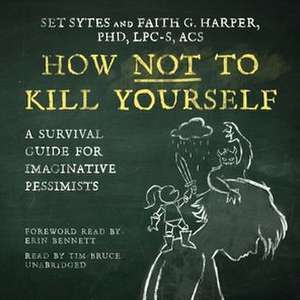 How Not to Kill Yourself: A Survival Guide for Imaginative Pessimists de Set Sytes