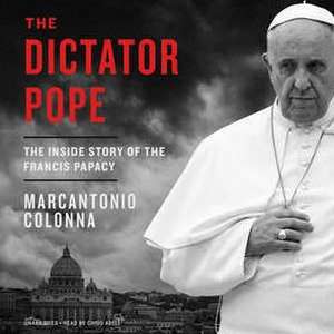 The Dictator Pope: The Inside Story of the Francis Papacy de Marcantonio Colonna