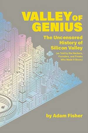 Valley of Genius: The Uncensored History of Silicon Valley (As Told by the Hackers, Founders, and Freaks Who Made It Boom) de Adam Fisher