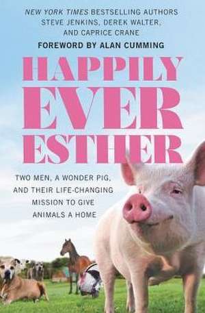 Happily Ever Esther: Two Men, a Wonder Pig, and Their Life-Changing Mission to Give Animals a Home de Steve Jenkins