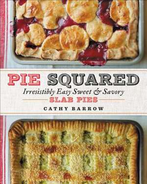 Pie Squared: Irresistibly Easy Sweet & Savory Slab Pies de Cathy Barrow