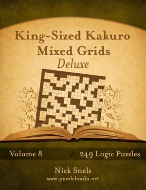 King-Sized Kakuro Mixed Grids Deluxe - Volume 8 - 249 Logic Puzzles de Nick Snels