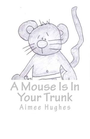 A Mouse Is in Your Trunk de Aimee Hughes