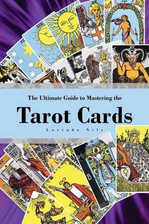 The Ultimate Guide to Mastering the Tarot Cards de Lucinda Nile