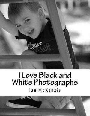 I Love Black and White Photographs de Ian McKenzie