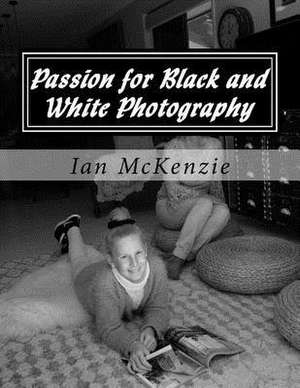 Passion for Black and White Photography de Ian McKenzie