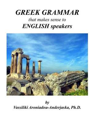 Greek Grammar That Makes Sense to English Speakers de Dr Vassiliki Aroniadou-Anderjaska